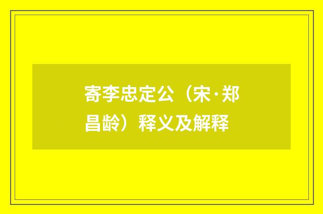 寄李忠定公（宋·郑昌龄）释义及解释
