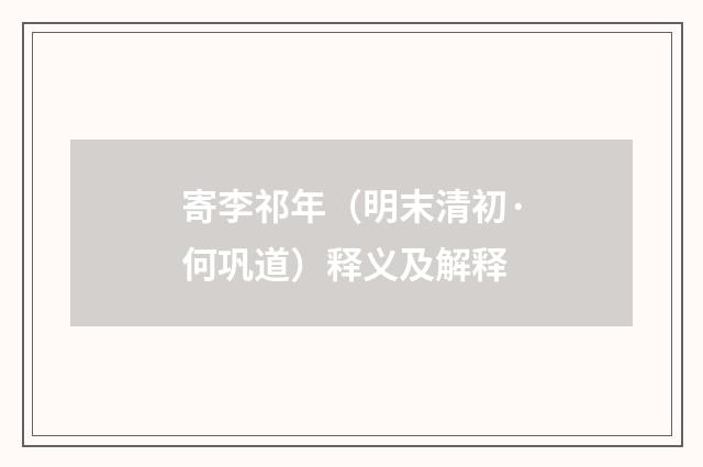 寄李祁年（明末清初·何巩道）释义及解释