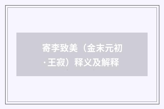 寄李致美（金末元初·王寂）释义及解释