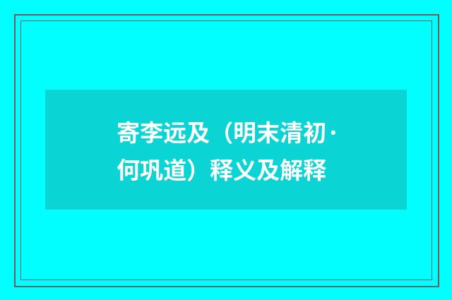 寄李远及（明末清初·何巩道）释义及解释