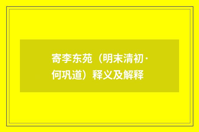 寄李东苑（明末清初·何巩道）释义及解释