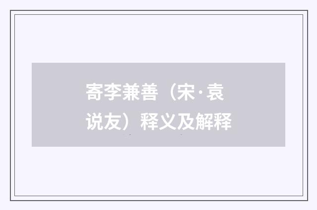 寄李兼善（宋·袁说友）释义及解释