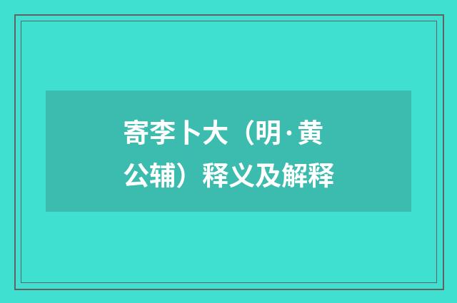 寄李卜大（明·黄公辅）释义及解释