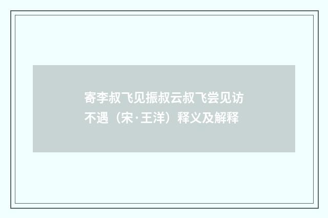 寄李叔飞见振叔云叔飞尝见访不遇（宋·王洋）释义及解释