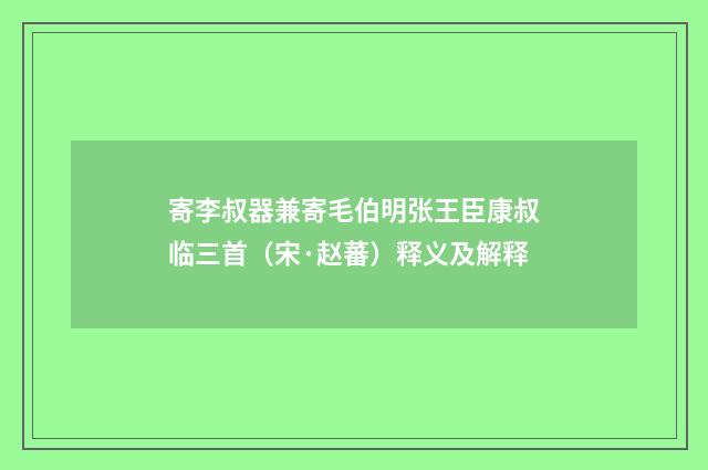 寄李叔器兼寄毛伯明张王臣康叔临三首（宋·赵蕃）释义及解释