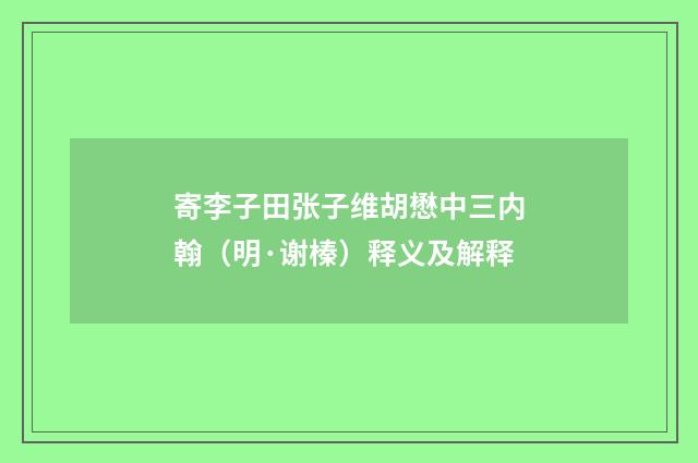 寄李子田张子维胡懋中三内翰（明·谢榛）释义及解释