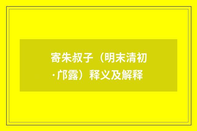 寄朱叔子（明末清初·邝露）释义及解释