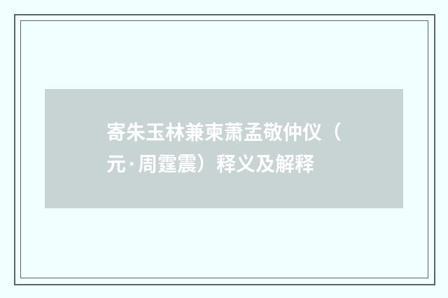 寄朱玉林兼柬萧孟敬仲仪（元·周霆震）释义及解释