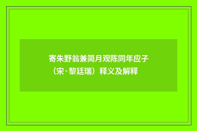 寄朱野翁兼简月观陈同年应子（宋·黎廷瑞）释义及解释