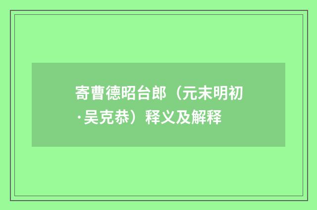 寄曹德昭台郎（元末明初·吴克恭）释义及解释
