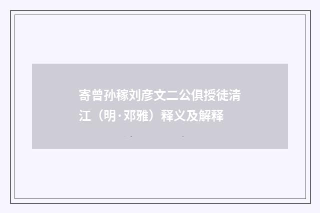 寄曾孙稼刘彦文二公俱授徒清江（明·邓雅）释义及解释