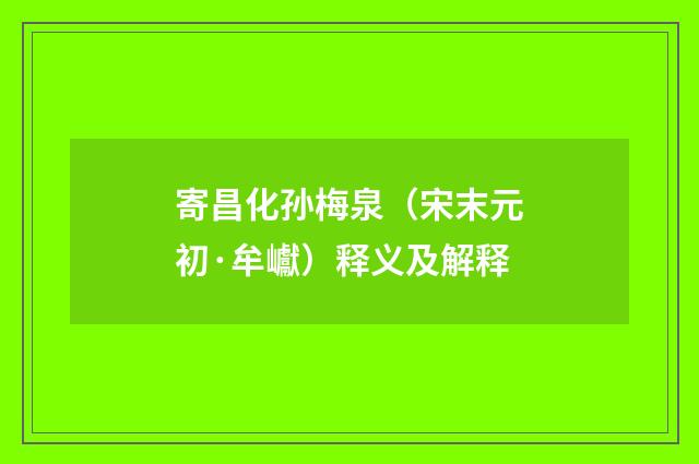 寄昌化孙梅泉（宋末元初·牟巘）释义及解释