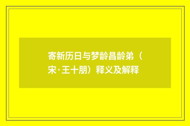 寄新历日与梦龄昌龄弟（宋·王十朋）释义及解释