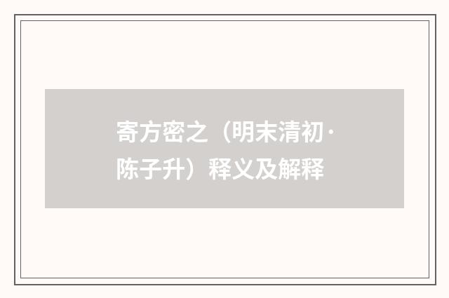 寄方密之（明末清初·陈子升）释义及解释