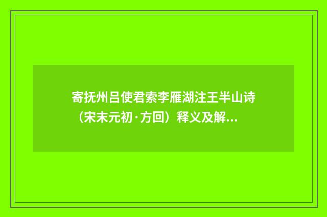 寄抚州吕使君索李雁湖注王半山诗（宋末元初·方回）释义及解释