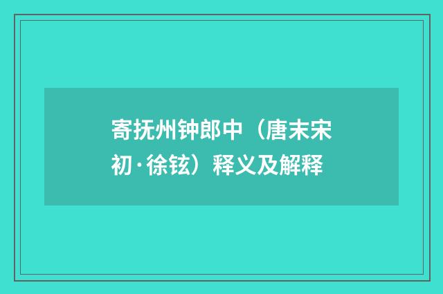 寄抚州钟郎中（唐末宋初·徐铉）释义及解释