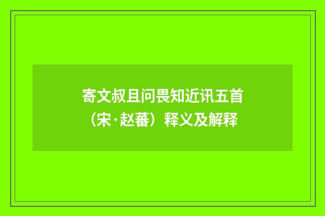 寄文叔且问畏知近讯五首（宋·赵蕃）释义及解释