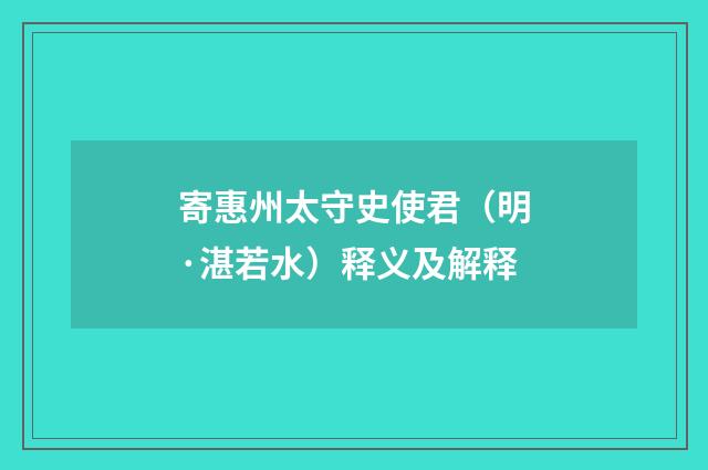 寄惠州太守史使君（明·湛若水）释义及解释