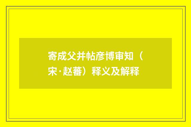 寄成父并帖彦博审知（宋·赵蕃）释义及解释
