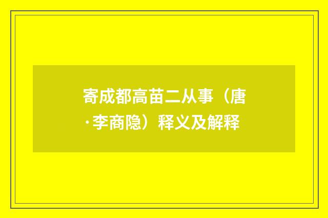 寄成都高苗二从事（唐·李商隐）释义及解释