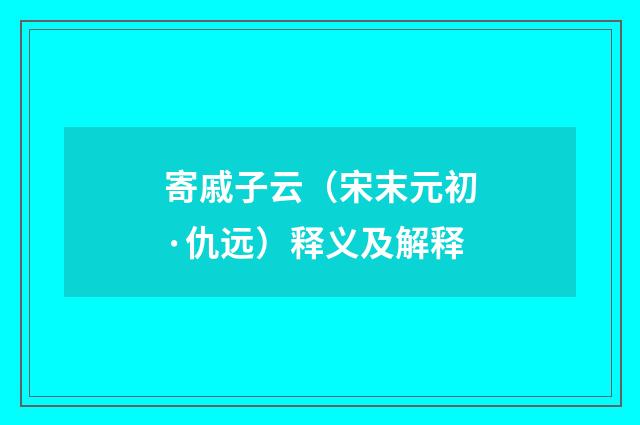 寄戚子云（宋末元初·仇远）释义及解释