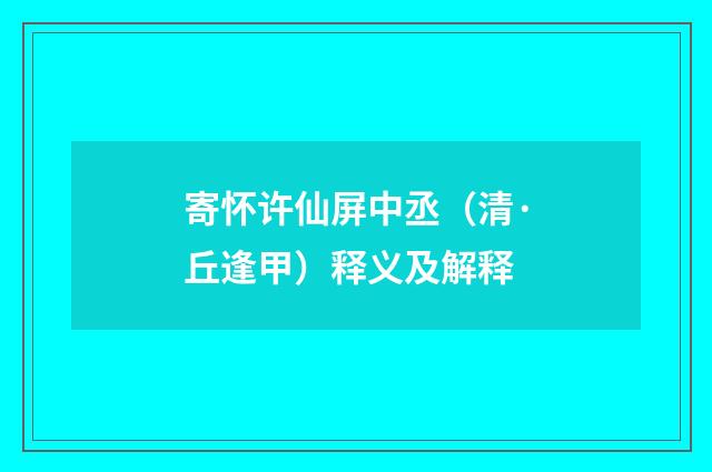 寄怀许仙屏中丞（清·丘逢甲）释义及解释