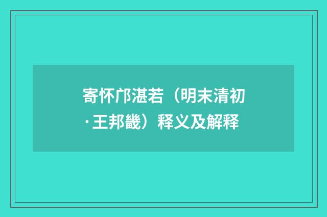 寄怀邝湛若（明末清初·王邦畿）释义及解释