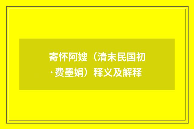 寄怀阿嫂（清末民国初·费墨娟）释义及解释