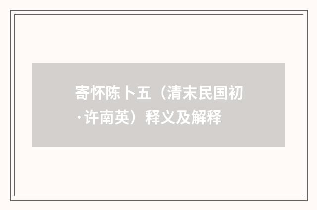 寄怀陈卜五（清末民国初·许南英）释义及解释