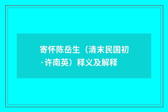 寄怀陈岳生（清末民国初·许南英）释义及解释