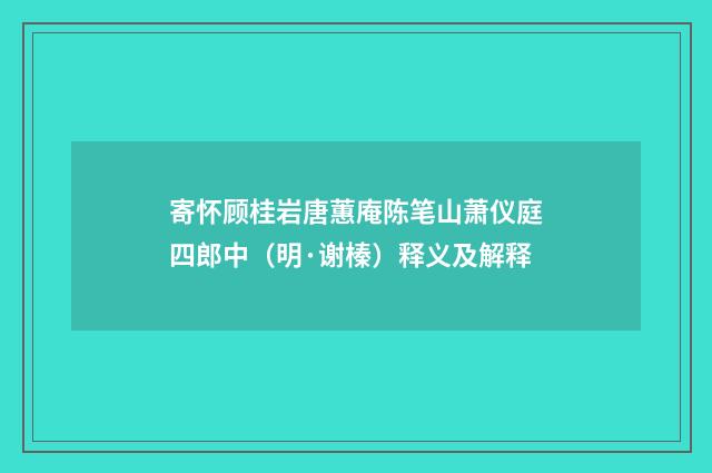 寄怀顾桂岩唐蕙庵陈笔山萧仪庭四郎中（明·谢榛）释义及解释