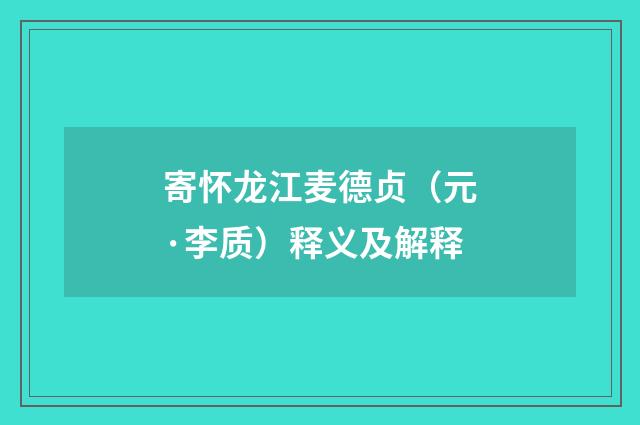 寄怀龙江麦德贞（元·李质）释义及解释