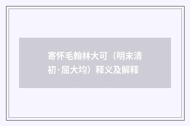 寄怀毛翰林大可（明末清初·屈大均）释义及解释
