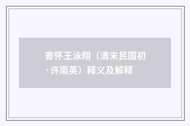 寄怀王泳翔（清末民国初·许南英）释义及解释