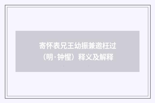 寄怀表兄王幼振兼邀枉过（明·钟惺）释义及解释