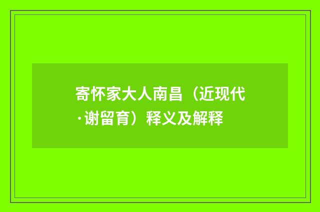 寄怀家大人南昌（近现代·谢留育）释义及解释