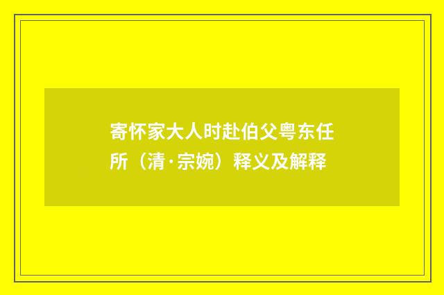寄怀家大人时赴伯父粤东任所（清·宗婉）释义及解释