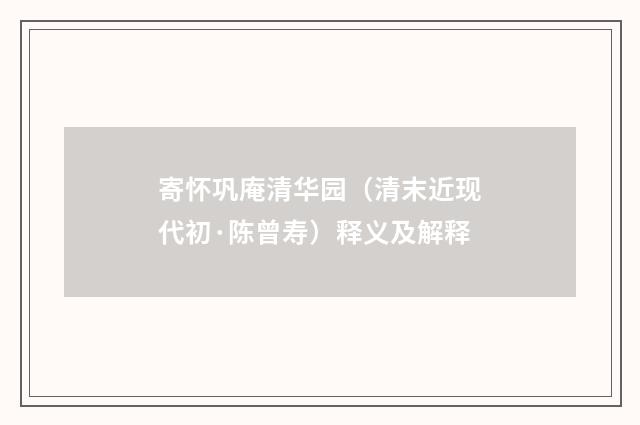寄怀巩庵清华园（清末近现代初·陈曾寿）释义及解释
