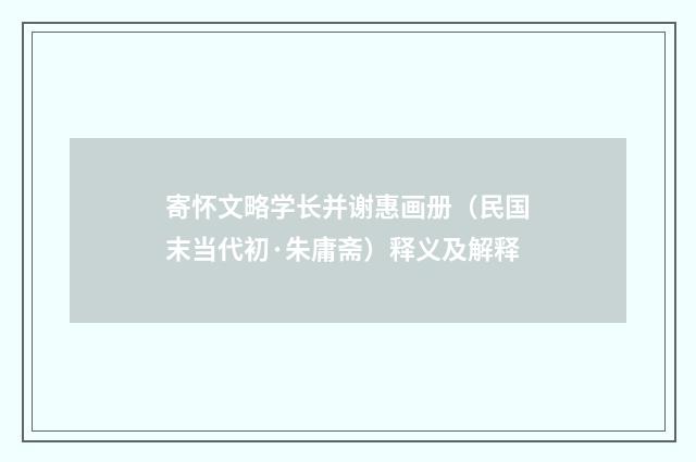 寄怀文略学长并谢惠画册（民国末当代初·朱庸斋）释义及解释
