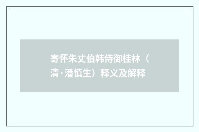 寄怀朱丈伯韩侍御桂林（清·潘慎生）释义及解释
