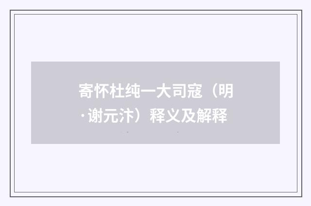 寄怀杜纯一大司寇（明·谢元汴）释义及解释