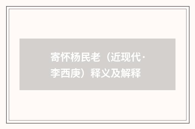 寄怀杨民老（近现代·李西庚）释义及解释