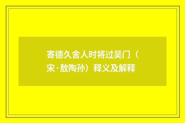 寄德久舍人时将过吴门（宋·敖陶孙）释义及解释