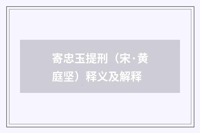 寄忠玉提刑（宋·黄庭坚）释义及解释