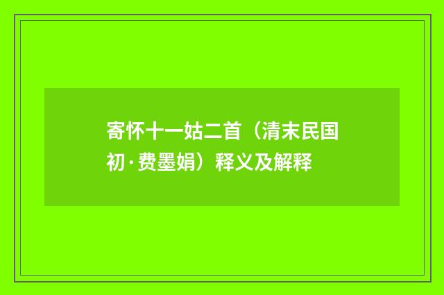 寄怀十一姑二首（清末民国初·费墨娟）释义及解释