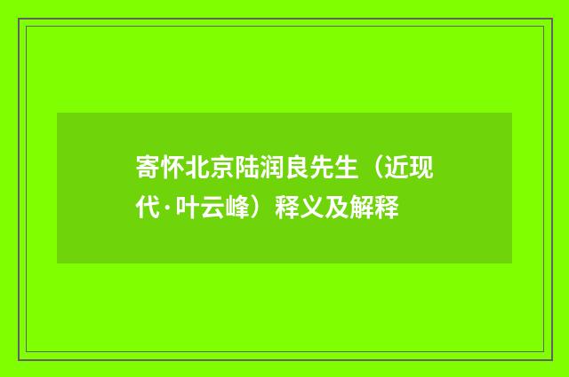 寄怀北京陆润良先生（近现代·叶云峰）释义及解释