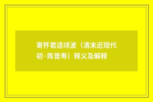 寄怀君适顷波（清末近现代初·陈曾寿）释义及解释