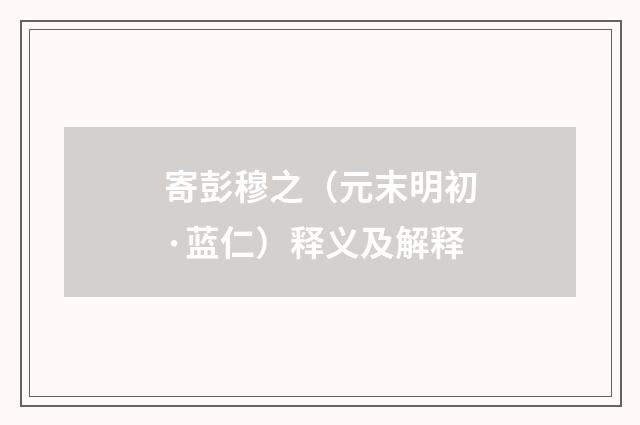 寄彭穆之（元末明初·蓝仁）释义及解释