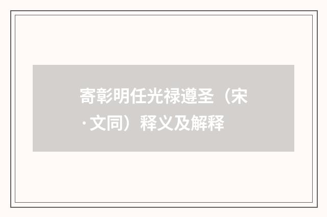 寄彰明任光禄遵圣（宋·文同）释义及解释