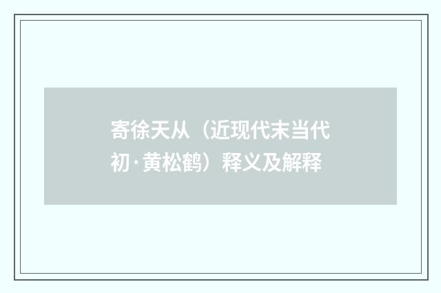 寄徐天从（近现代末当代初·黄松鹤）释义及解释